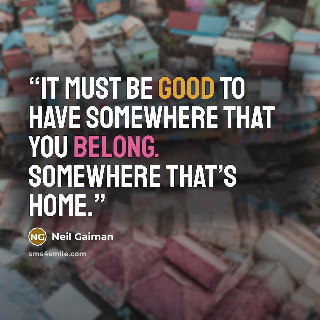 “It must be good to have somewhere that you belong. Somewhere that’s home.” quote by Neil Gaiman
