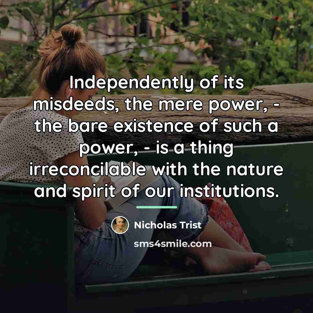 “Independently of its misdeeds, the mere power, - the bare…” quote by Nicholas Trist
