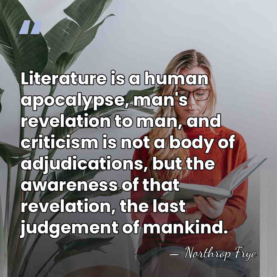 Literature is a human apocalypse, man's revelation to man, and criticism is&hellip; - Northrop Frye