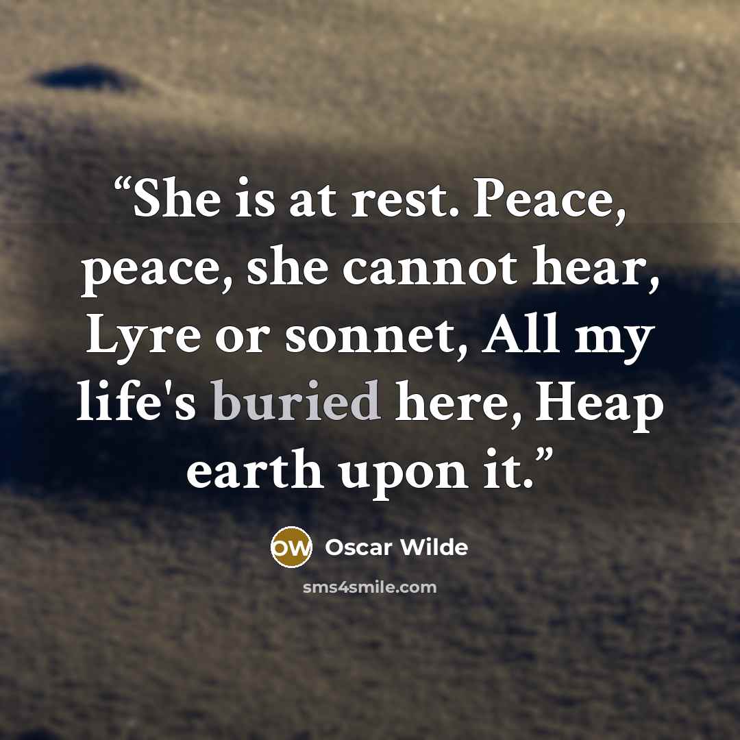 “She is at rest. Peace, peace, she cannot hear, Lyre or sonnet, All my life's buried here, Heap earth upon it.” quote by Oscar Wilde