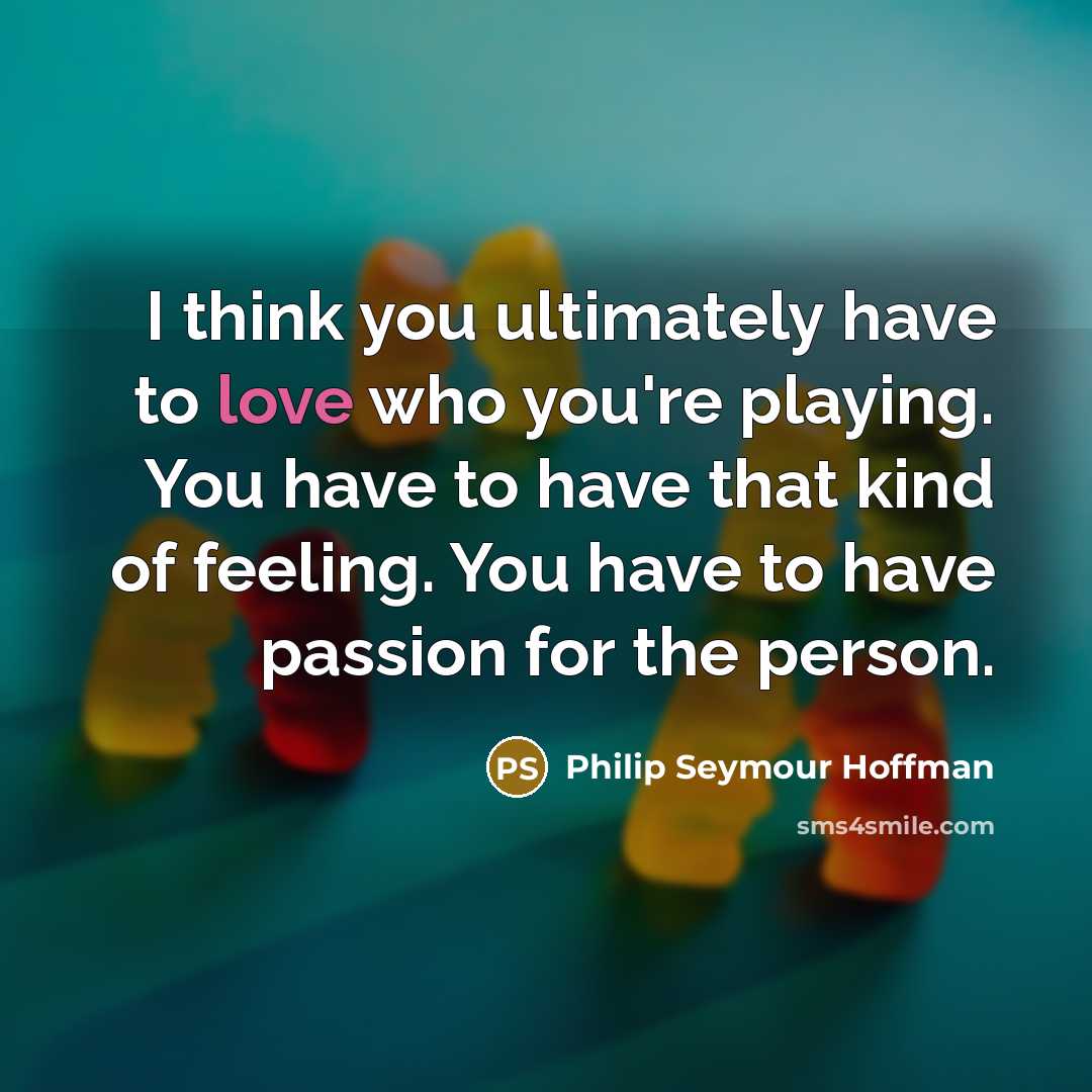“I think you ultimately have to love who you're playing.…” quote by Philip Seymour Hoffman