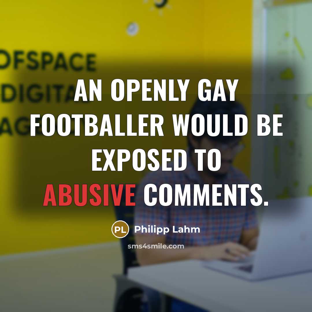 “An openly gay footballer would be exposed to abusive comments.…” quote by Philipp Lahm