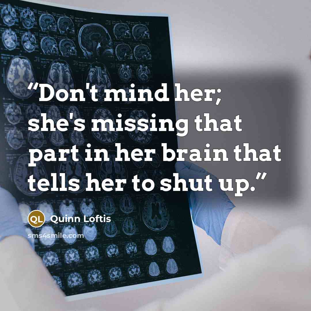 “Don't mind her; she's missing that part in her brain that tells her to shut up.” quote by Quinn Loftis