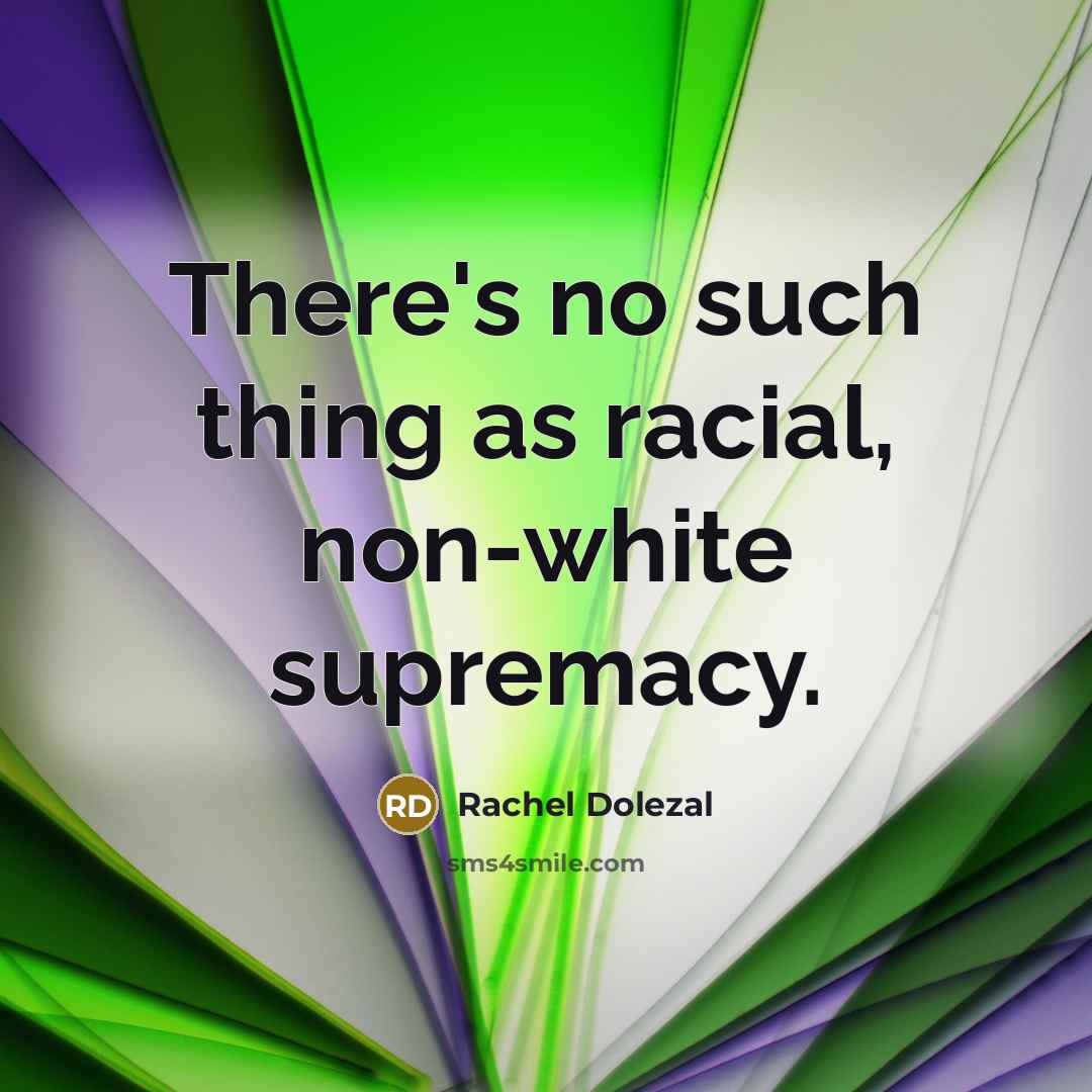 “There's no such thing as racial, non-white supremacy.” quote by Rachel Dolezal