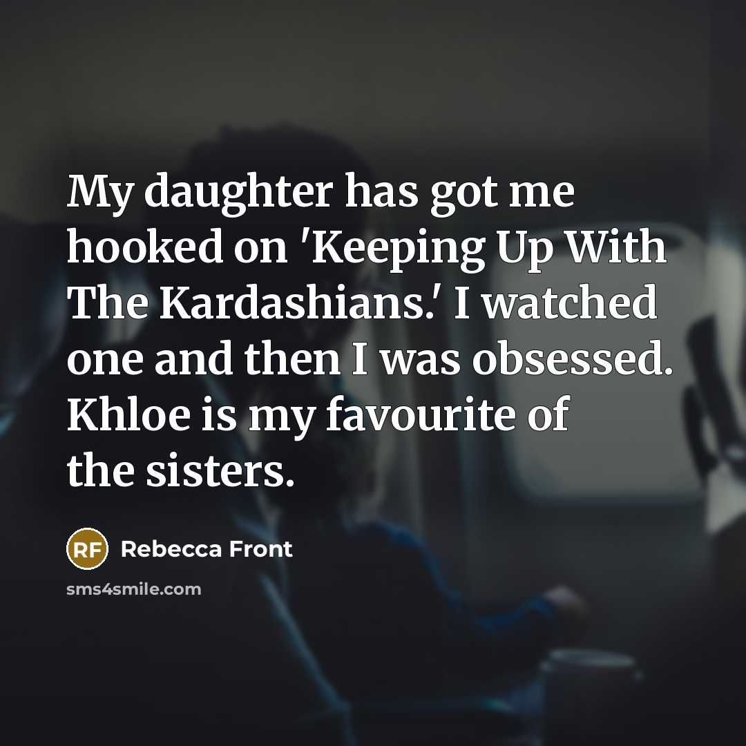 “My daughter has got me hooked on 'Keeping Up With…” quote by Rebecca Front