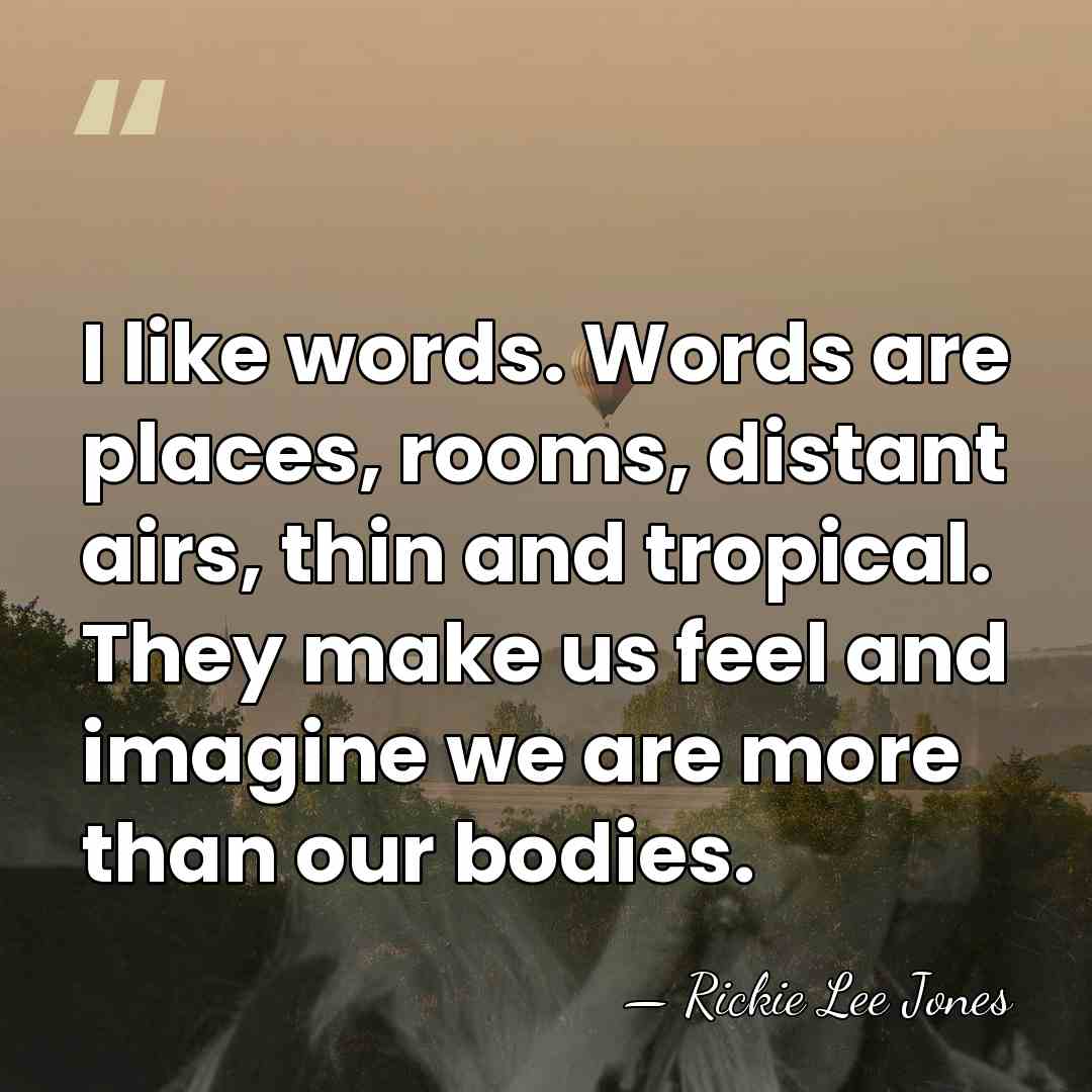 I like words. Words are places, rooms, distant airs, thin and tropical.&hellip; - Rickie Lee Jones