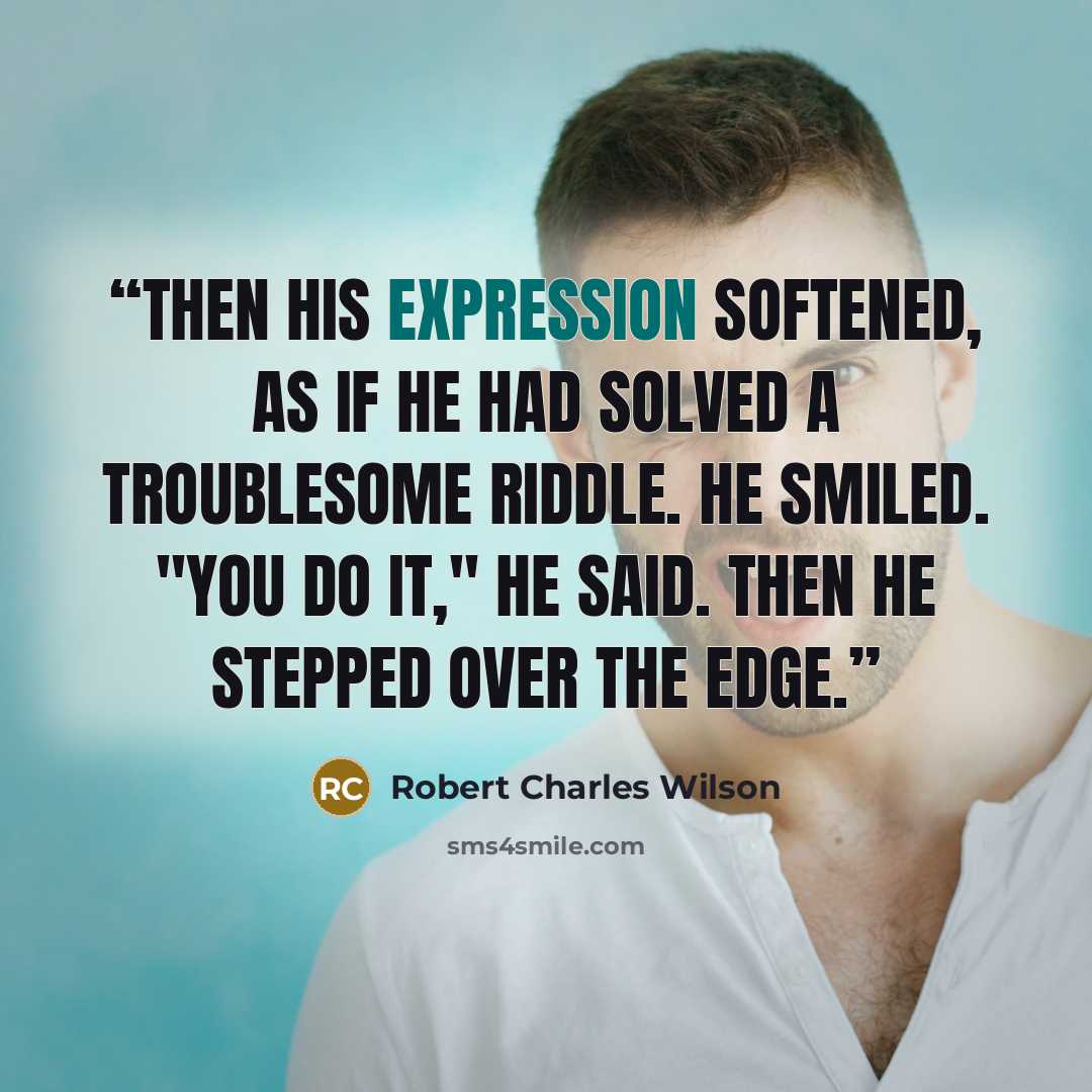 “Then his expression softened, as if he had solved a troublesome riddle. He smiled. "You do it," he said. Then he stepped over the edge.” quote by Robert Charles Wilson