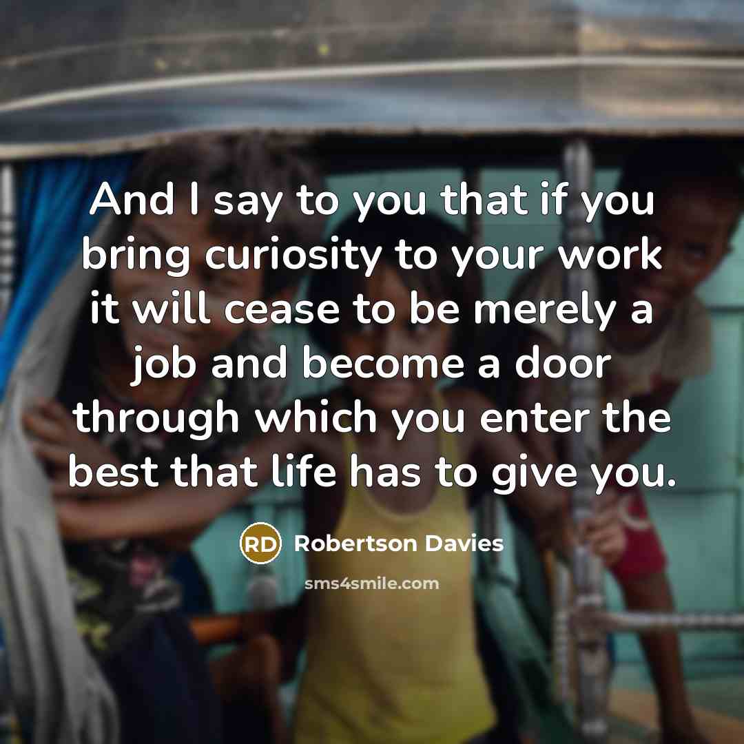 “And I say to you that if you bring curiosity…” quote by Robertson Davies