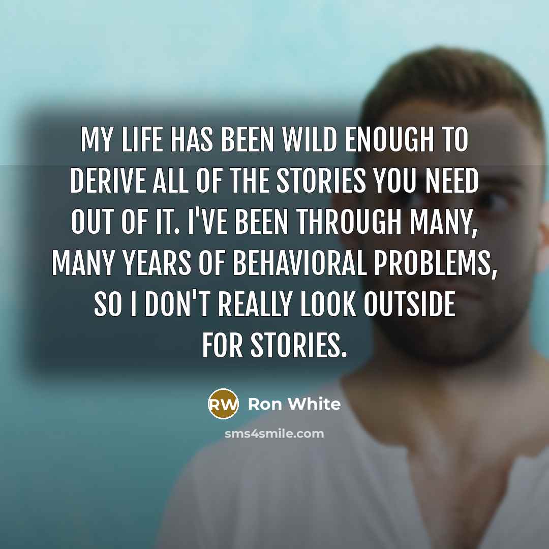 “My life has been wild enough to derive all of…” quote by Ron White