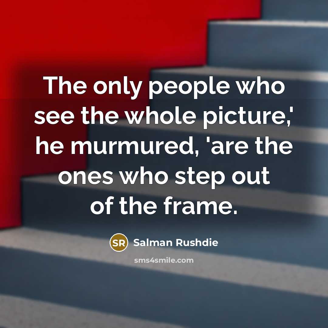 “The only people who see the whole picture,' he murmured,…” quote by Salman Rushdie