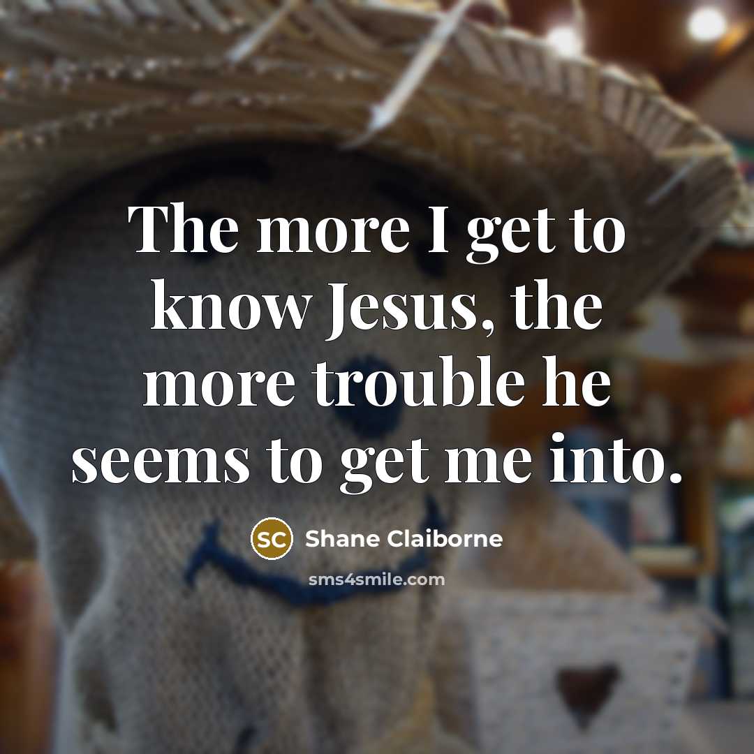 “The more I get to know Jesus, the more trouble…” quote by Shane Claiborne