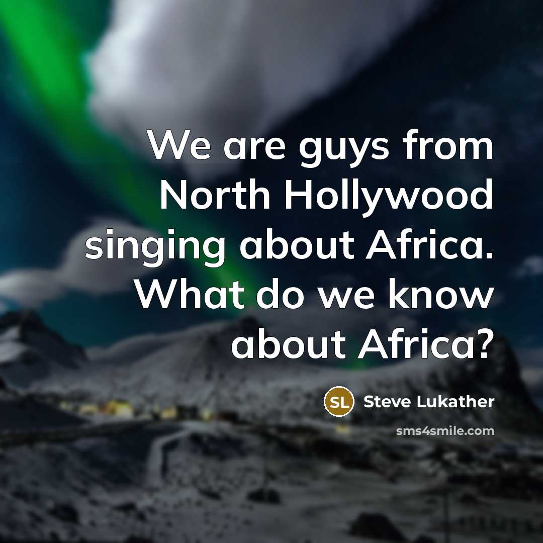 “We are guys from North Hollywood singing about Africa. What…” quote by Steve Lukather