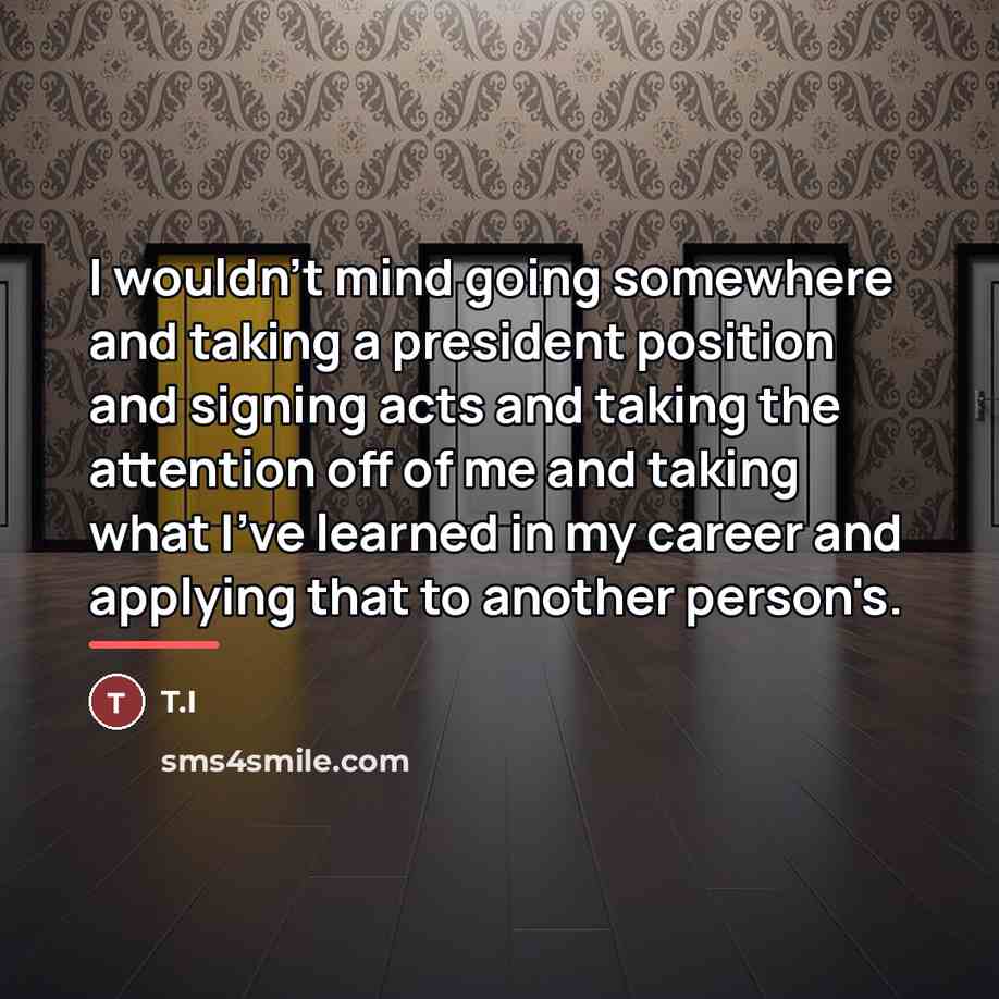 “I wouldn't mind going somewhere and taking a president position…” quote by T.I