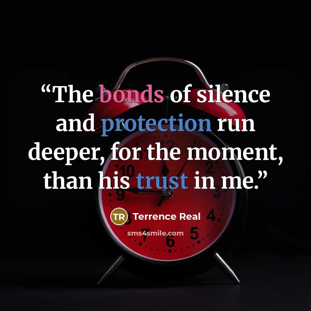 “The bonds of silence and protection run deeper, for the moment, than his trust in me.” quote by Terrence Real