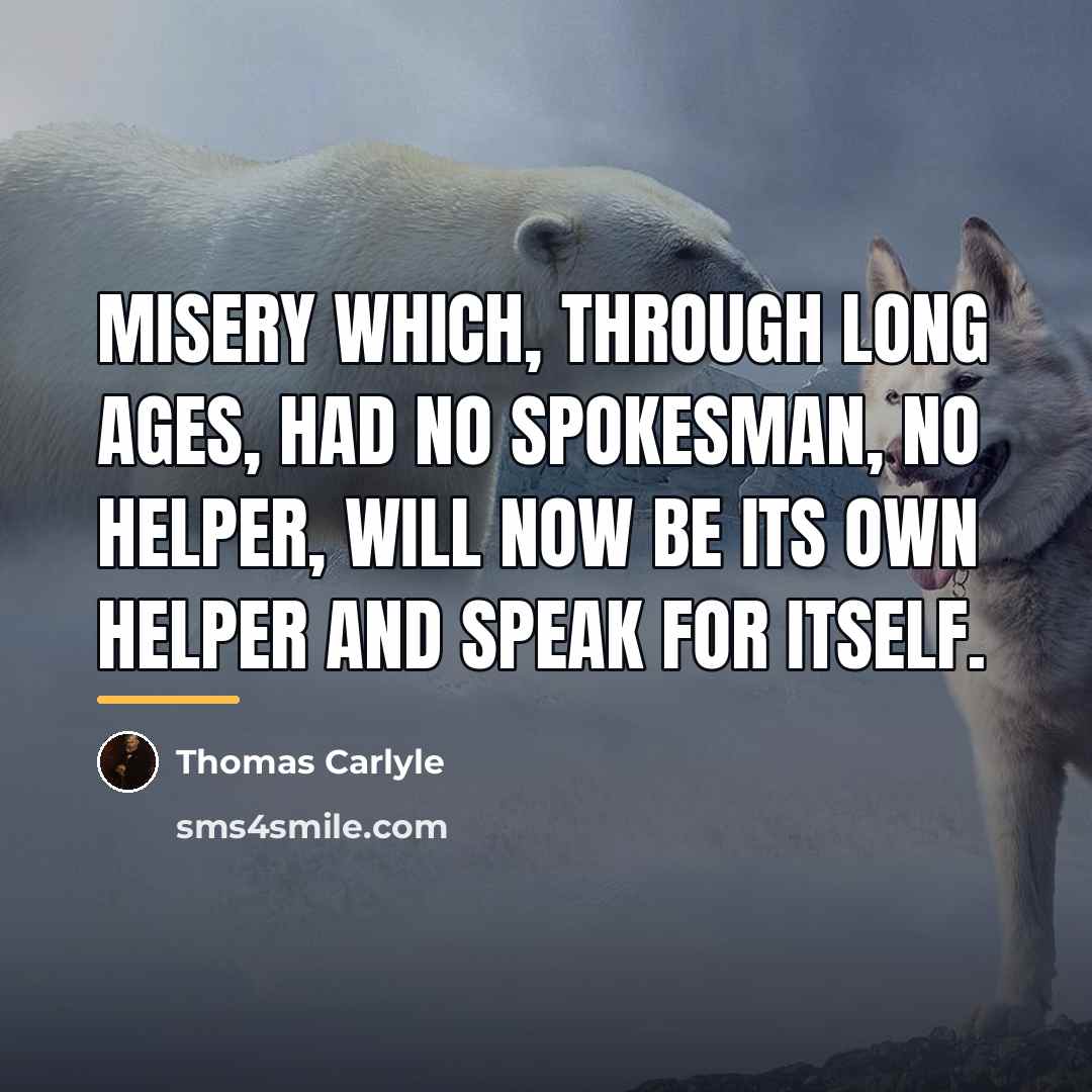 “Misery which, through long ages, had no spokesman, no helper,…” quote by Thomas Carlyle