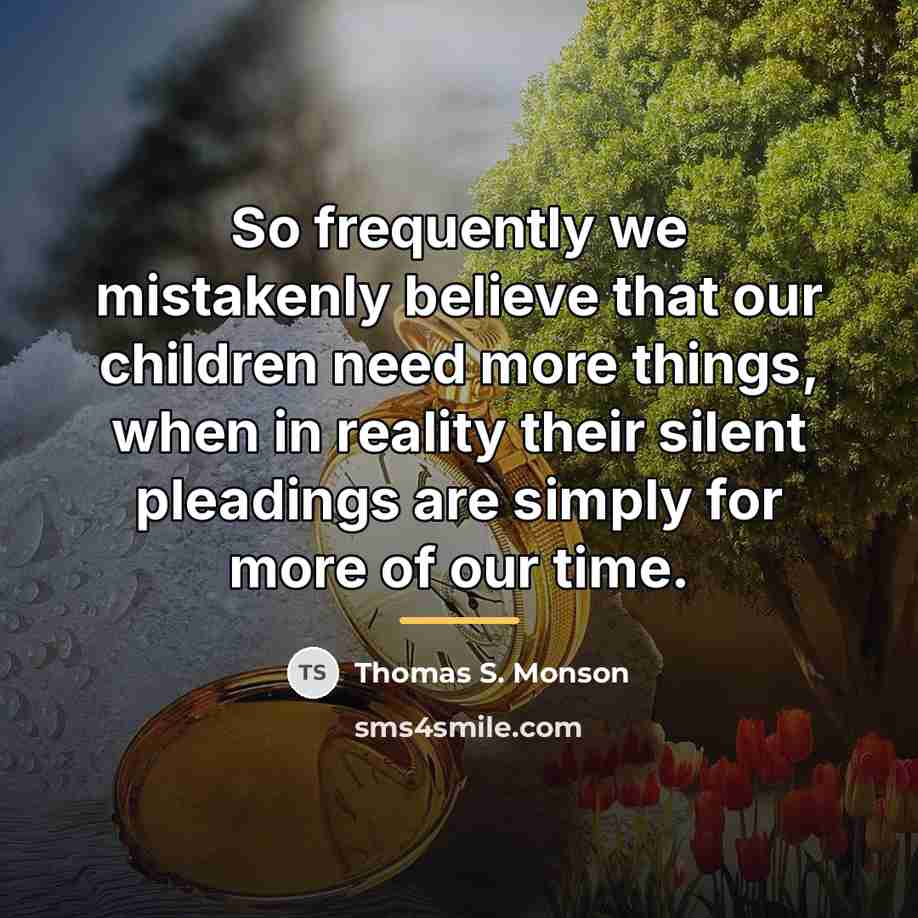 “So frequently we mistakenly believe that our children need more…” quote by Thomas S. Monson