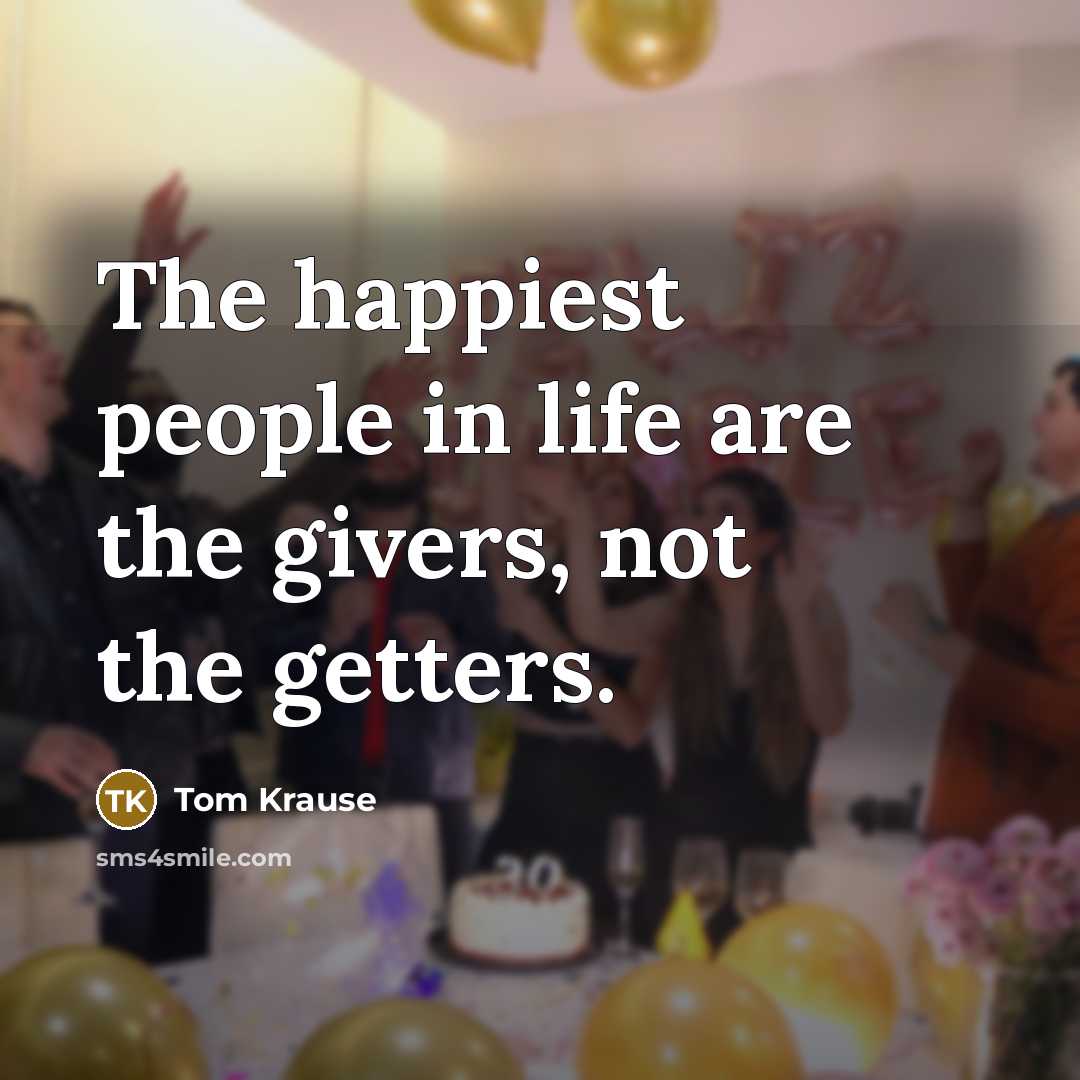 “The happiest people in life are the givers, not the…” quote by Tom Krause