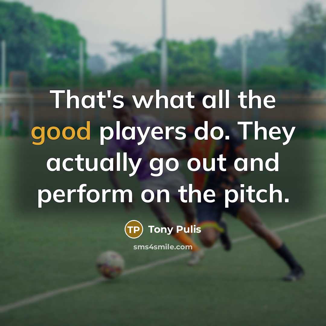 “That's what all the good players do. They actually go…” quote by Tony Pulis