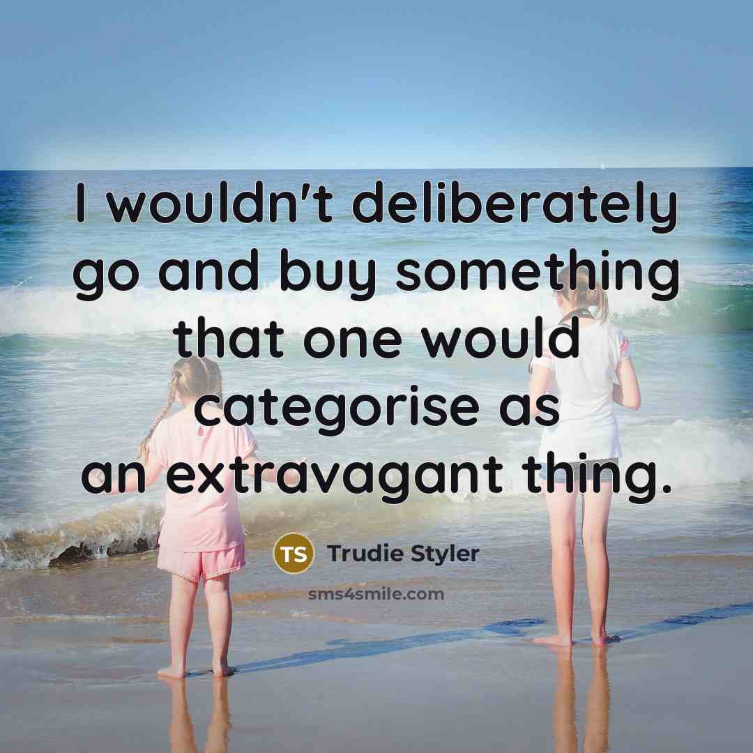 “I wouldn't deliberately go and buy something that one would…” quote by Trudie Styler