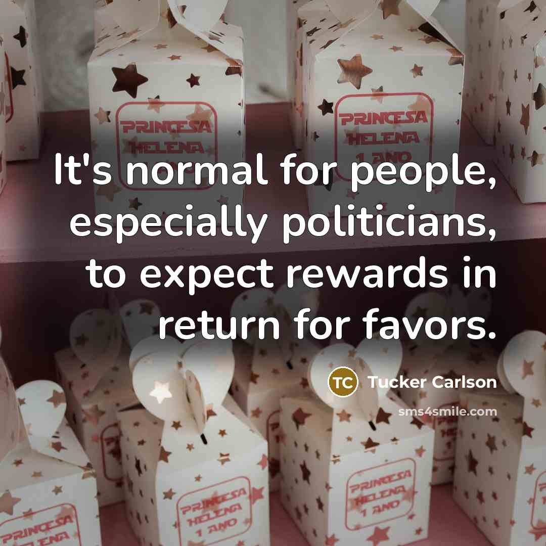 “It's normal for people, especially politicians, to expect rewards in…” quote by Tucker Carlson