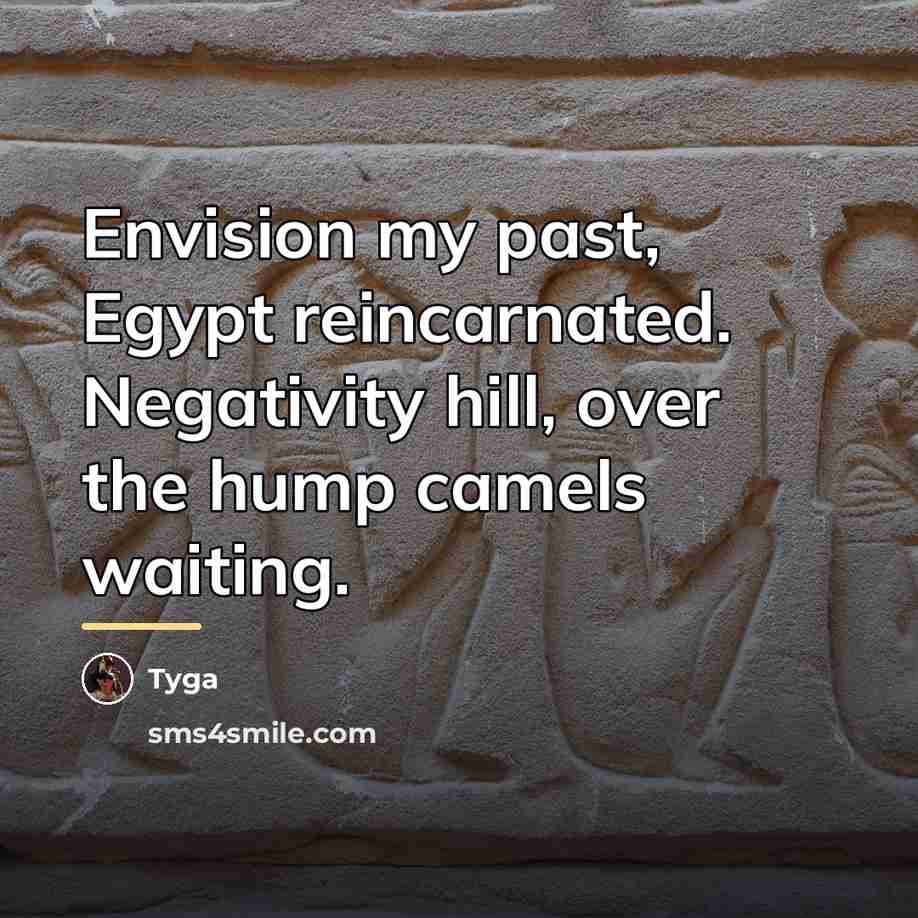“Envision my past, Egypt reincarnated. Negativity hill, over the hump…” quote by Tyga