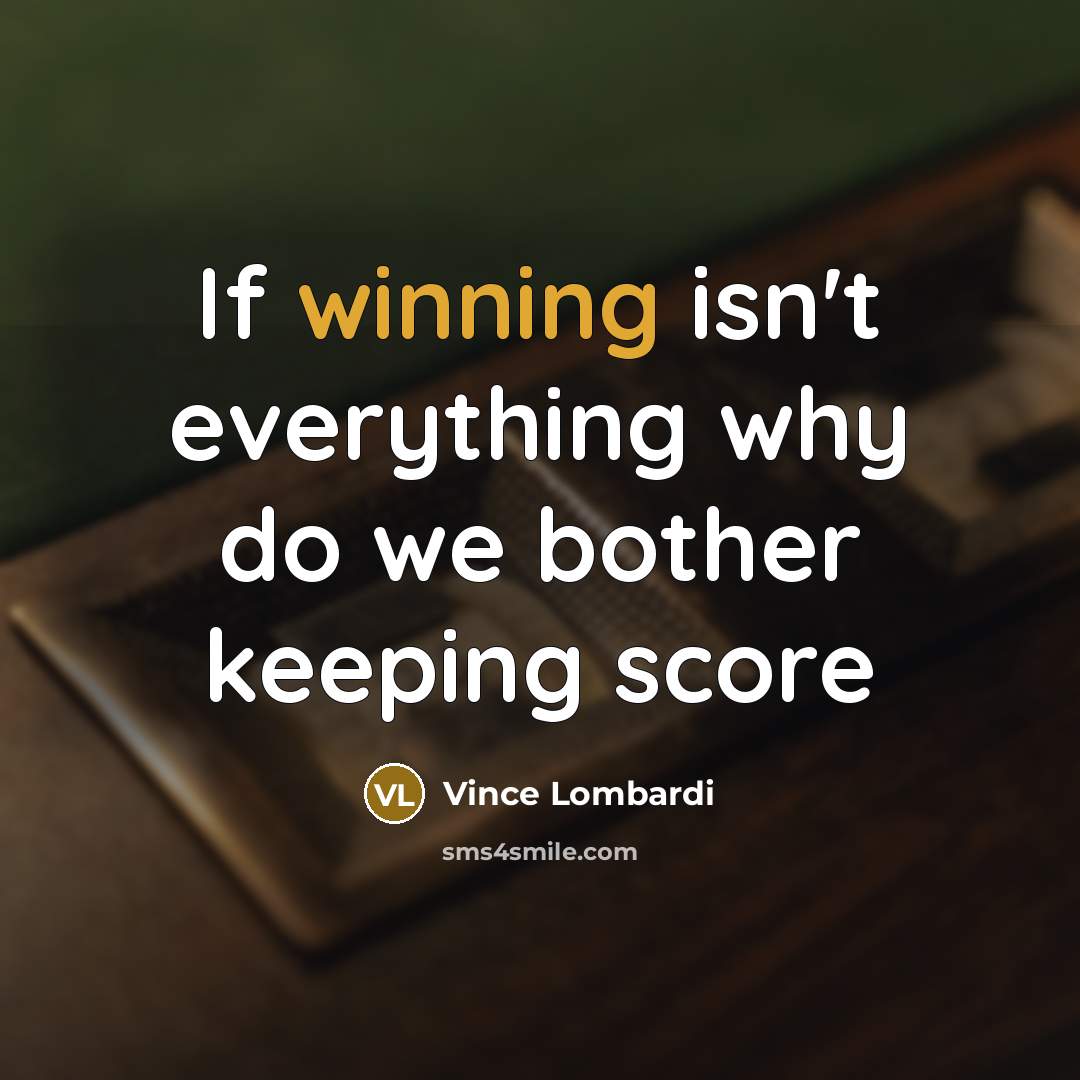 “If winning isn't everything why do we bother keeping score” quote by Vince Lombardi