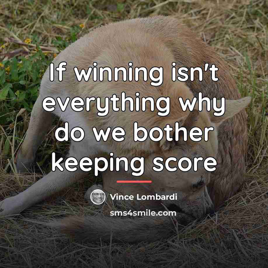 “If winning isn't everything why do we bother keeping score…” quote by Vince Lombardi