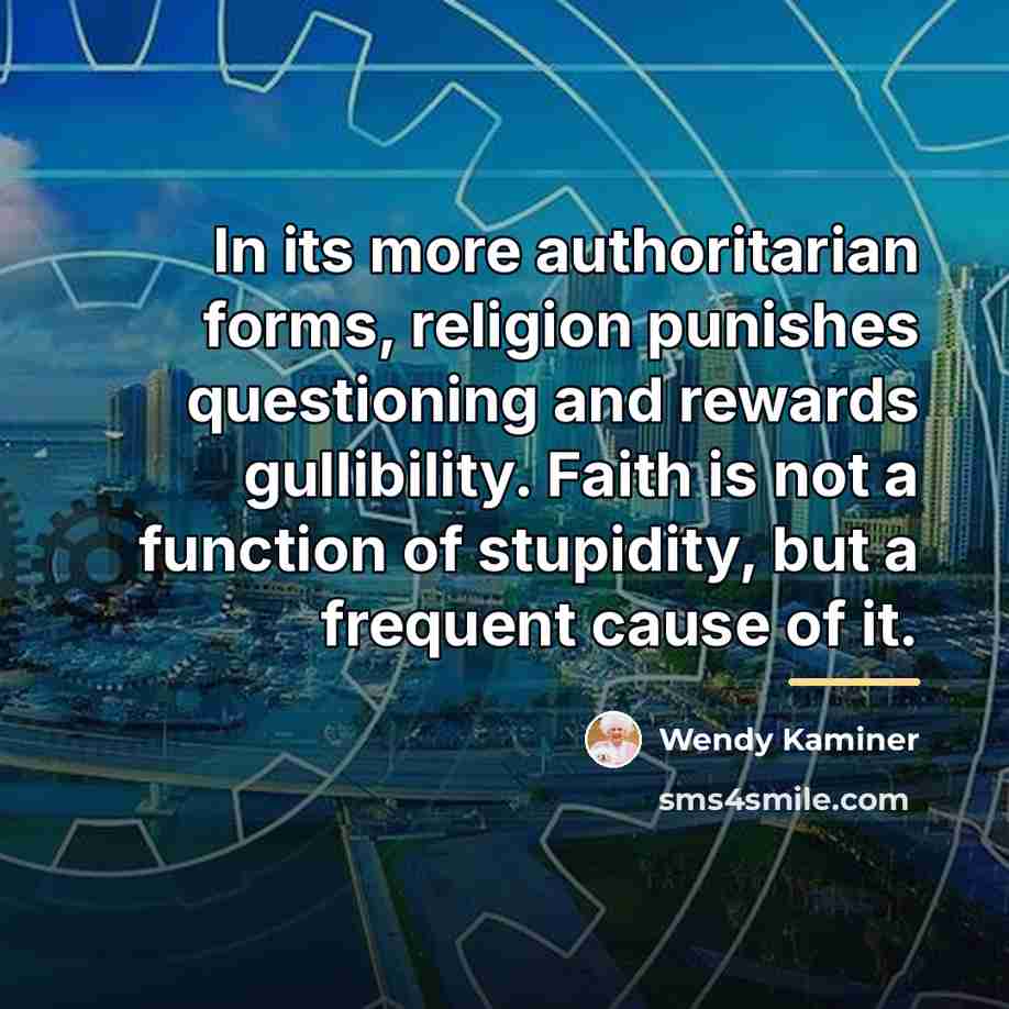 “In its more authoritarian forms, religion punishes questioning and rewards…” quote by Wendy Kaminer