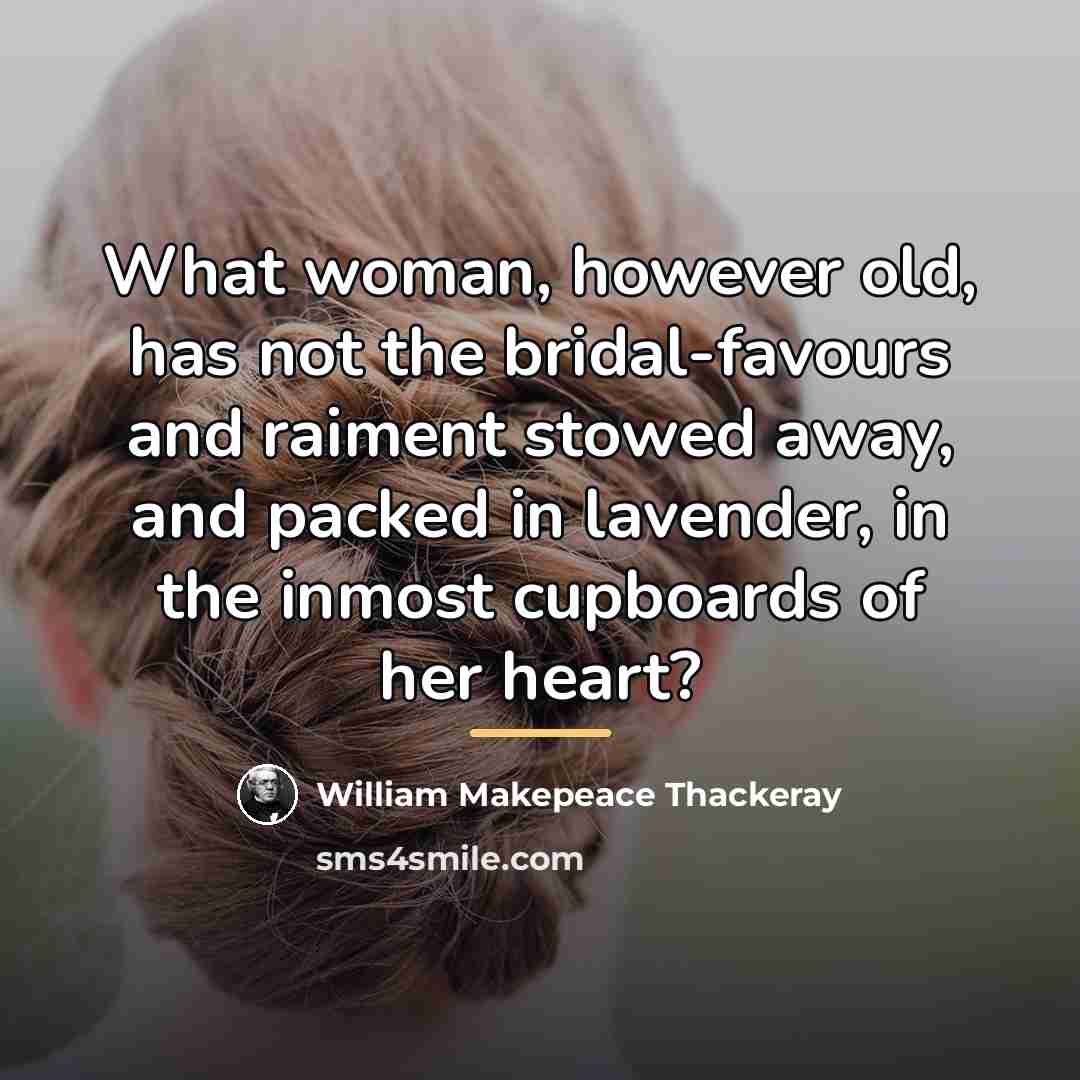 “What woman, however old, has not the bridal-favours and raiment…” quote by William Makepeace Thackeray