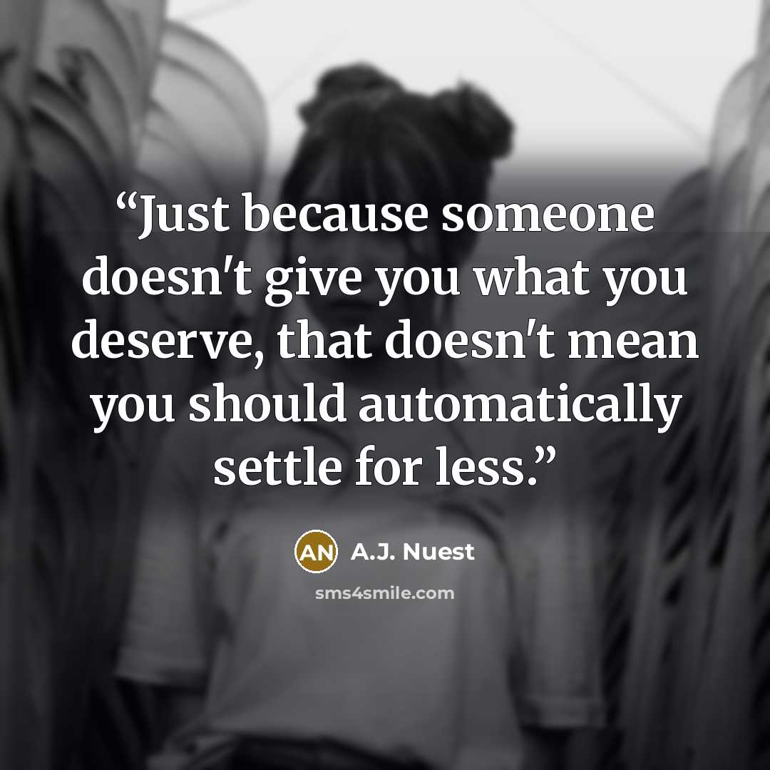 “Just because someone doesn't give you what you deserve, that doesn't mean you should automatically settle for less.” quote by A.J. Nuest