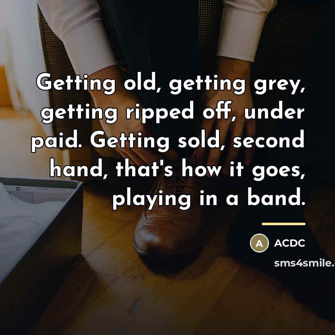 “Getting old, getting grey, getting ripped off, under paid. Getting…” quote by ACDC