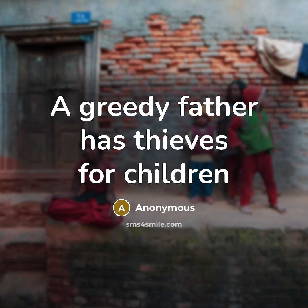 “A greedy father has thieves for children” quote by Anonymous