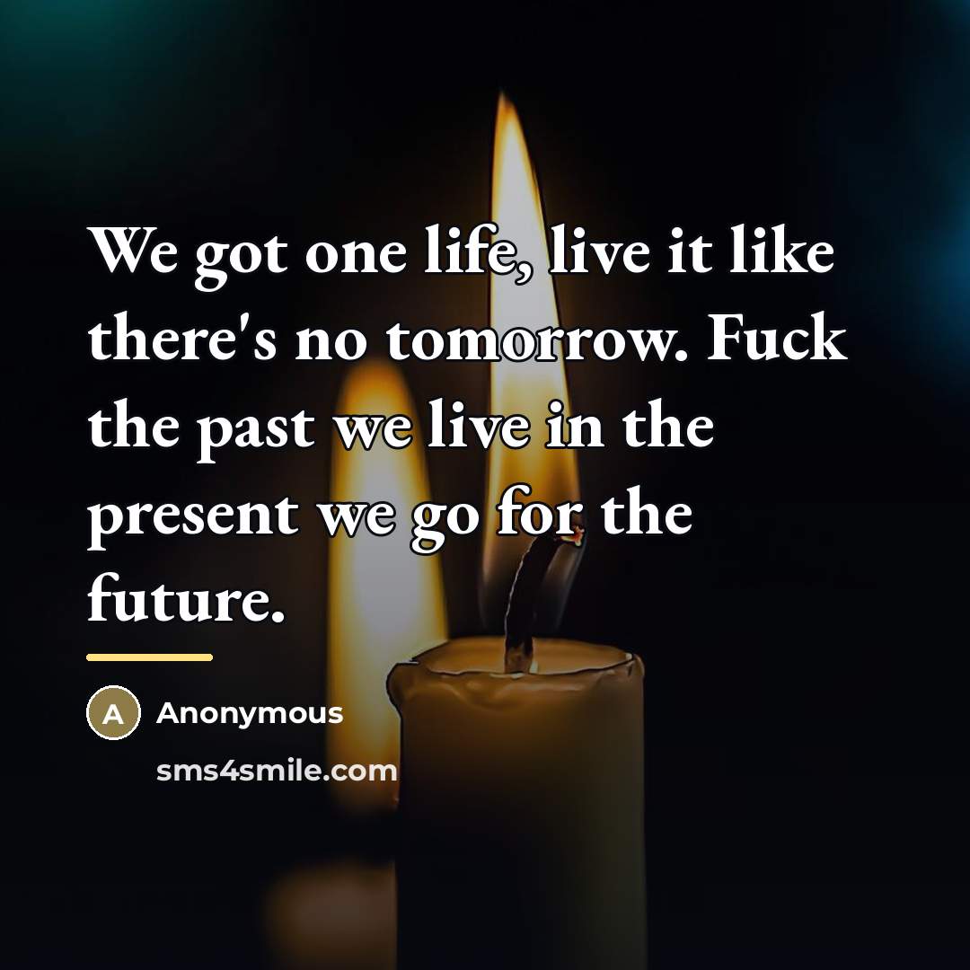 “We got one life, live it like there's no tomorrow.…” quote by Anonymous