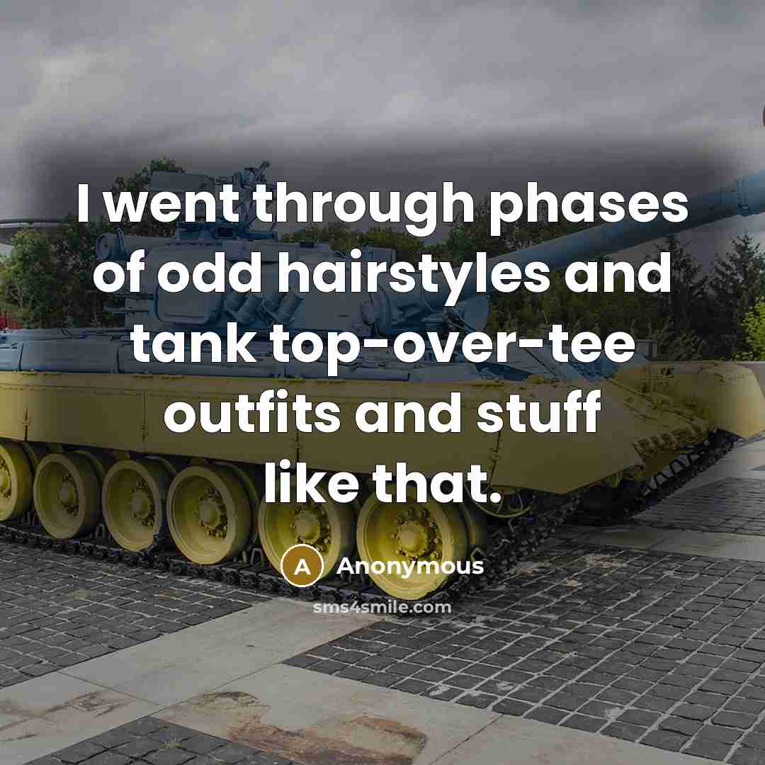 “I went through phases of odd hairstyles and tank top-over-tee…” quote by Anonymous