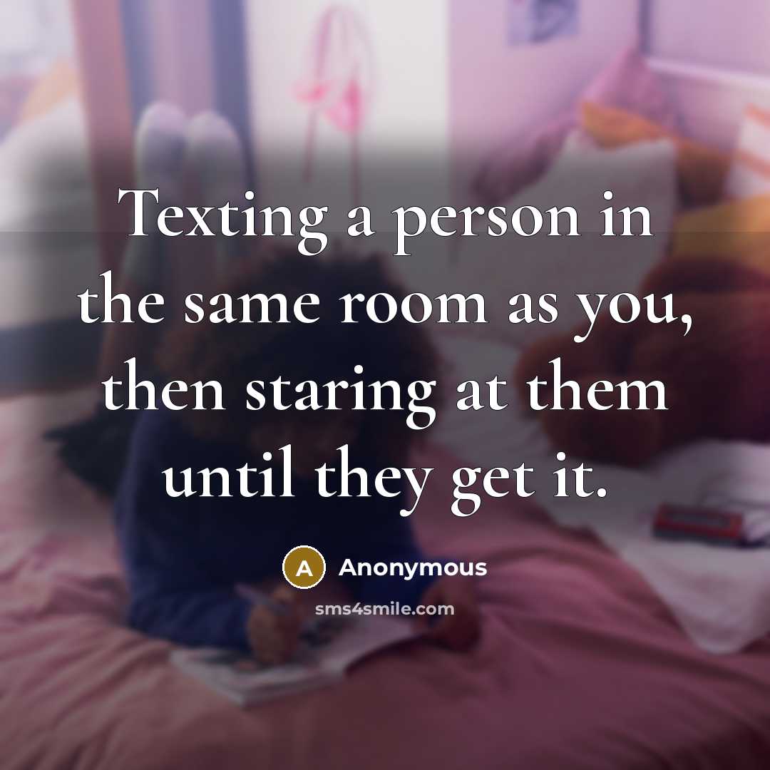 “Texting a person in the same room as you, then…” quote by Anonymous