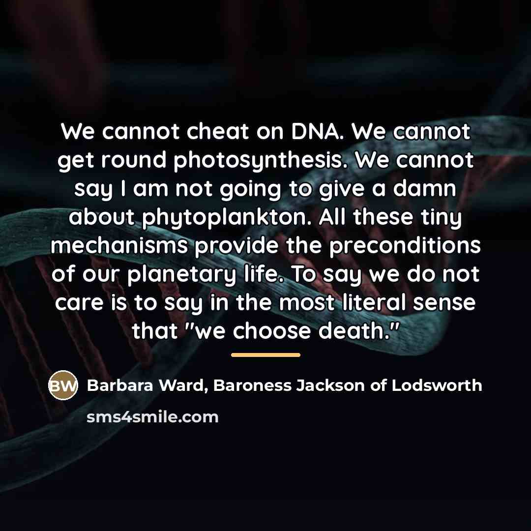 “We cannot cheat on DNA. We cannot get round photosynthesis.…” quote by Barbara Ward, Baroness Jackson of Lodsworth