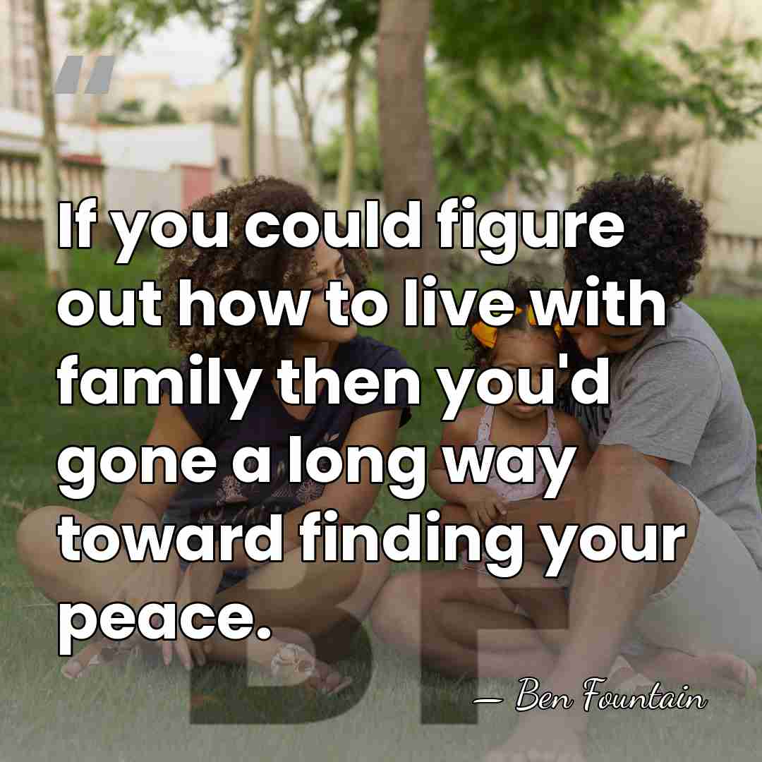 If you could figure out how to live with family then you'd&hellip; - Ben Fountain