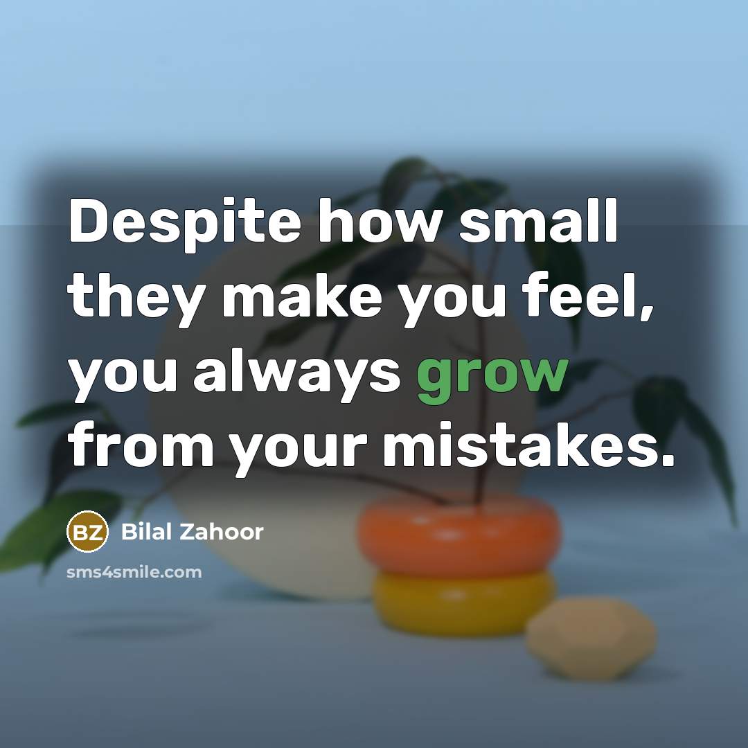 “Despite how small they make you feel, you always grow from your mistakes.” quote by Bilal Zahoor