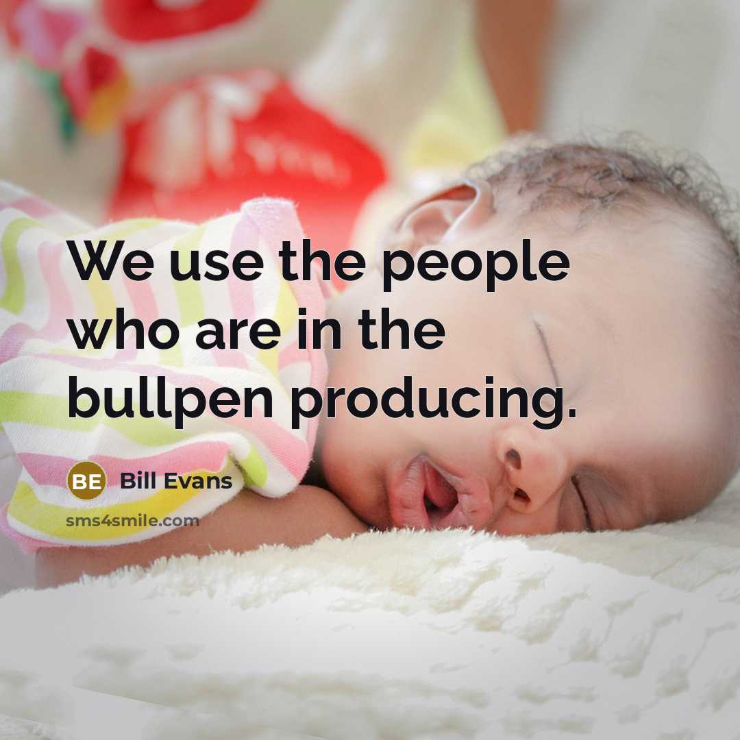 “We use the people who are in the bullpen producing.…” quote by Bill Evans