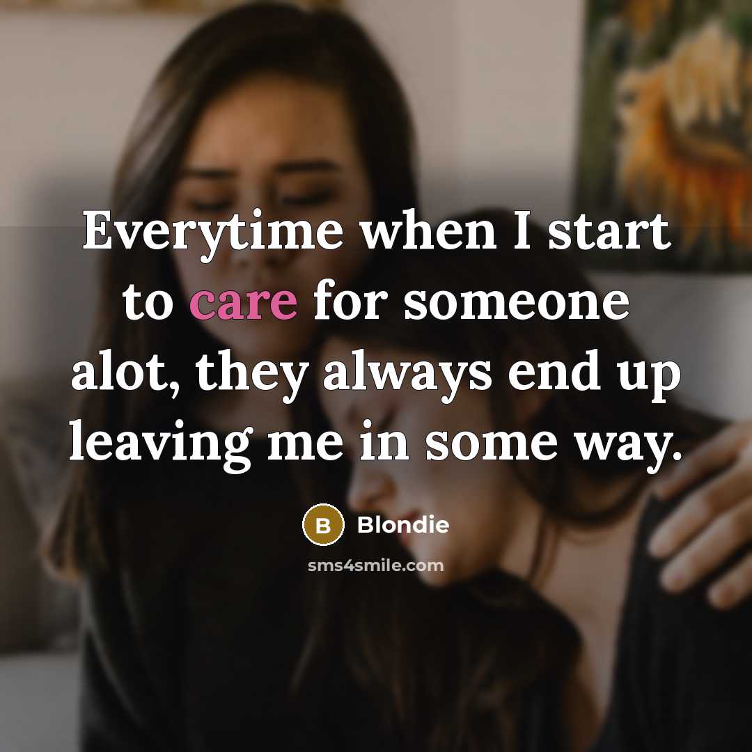 “Everytime when I start to care for someone alot, they always end up leaving me in some way.” quote by Blondie
