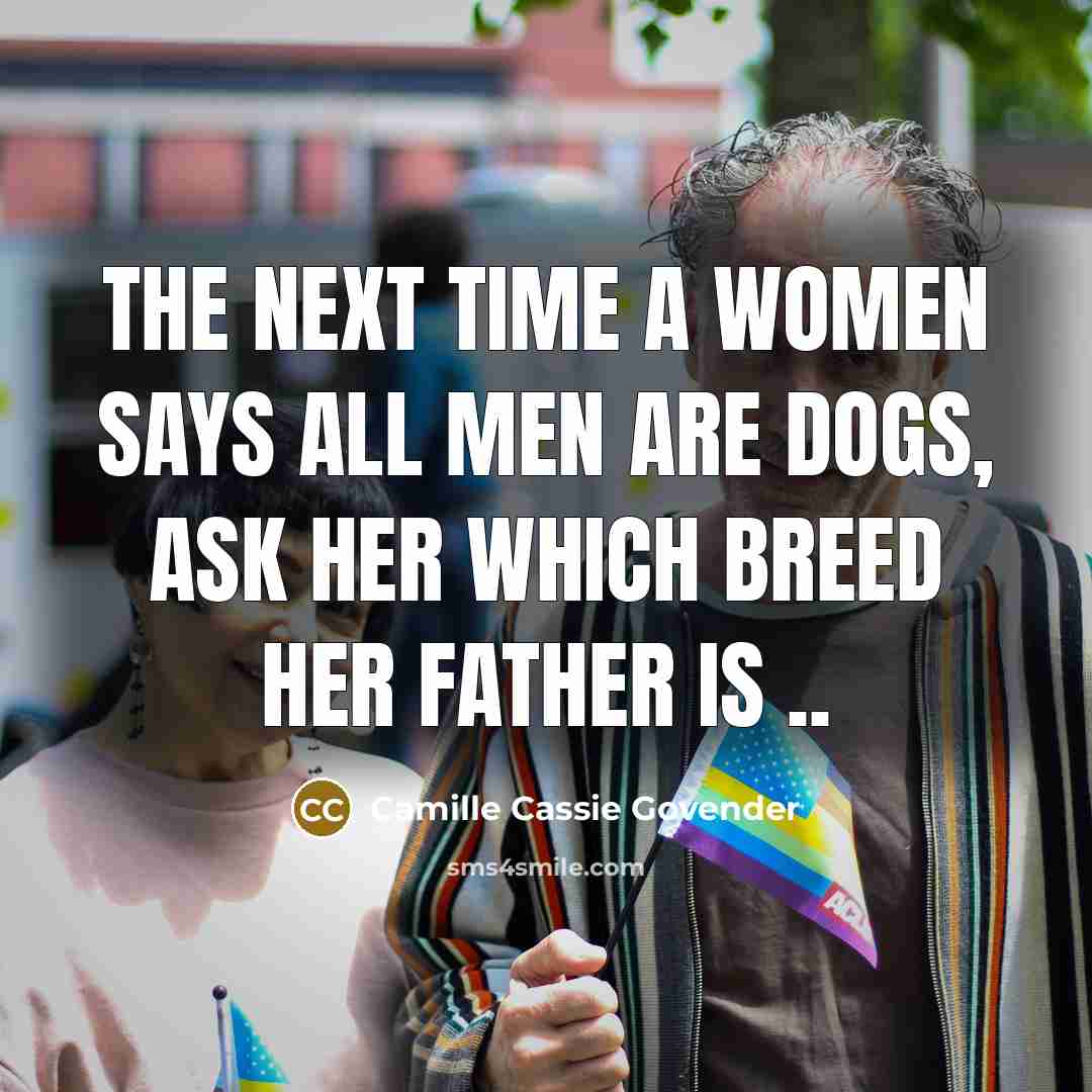 “The next time a women says all men are dogs, ask her which breed her father is ..” quote by Camille Cassie Govender