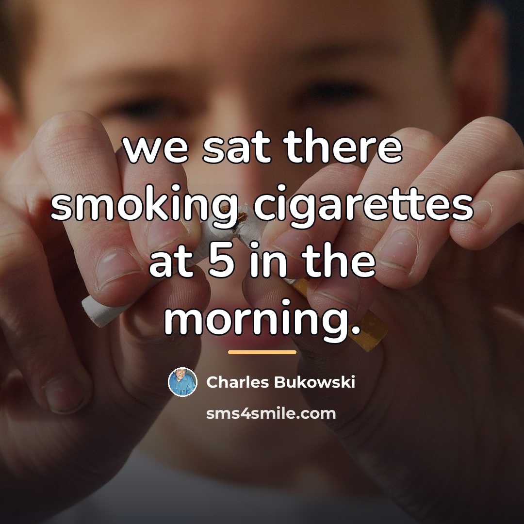 “we sat there smoking cigarettes at 5 in the morning.…” quote by Charles Bukowski