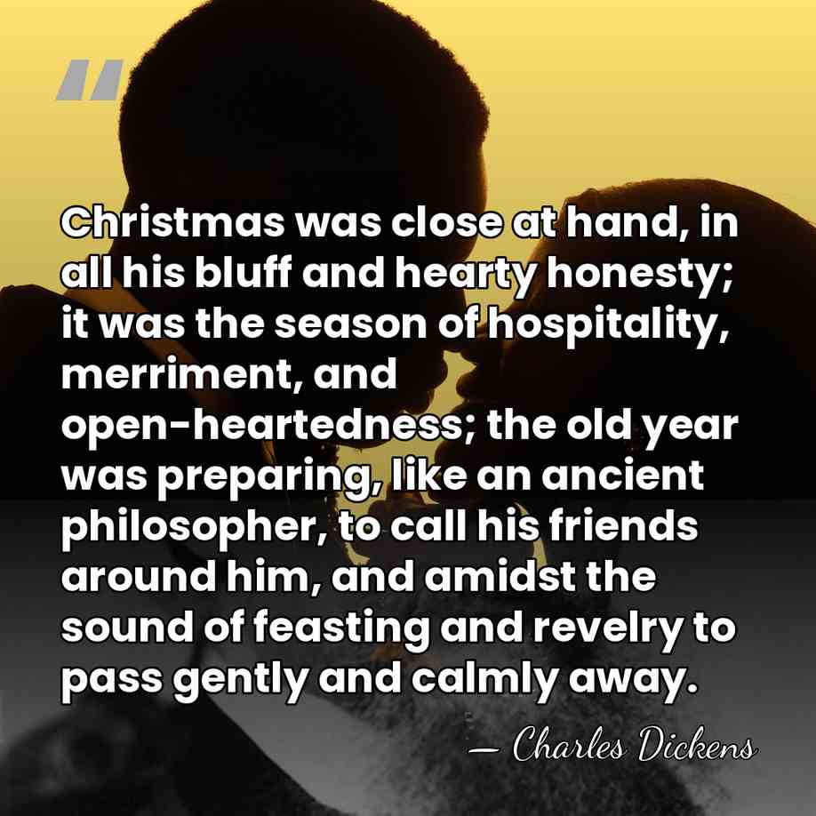 Christmas was close at hand, in all his bluff and hearty honesty;&hellip; - Charles Dickens
