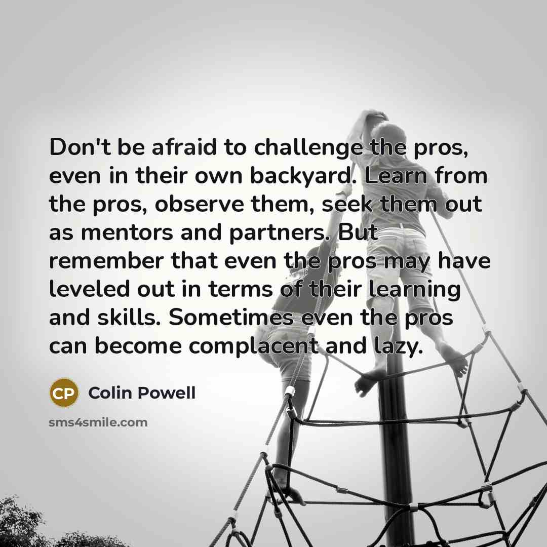 “Don't be afraid to challenge the pros, even in their…” quote by Colin Powell