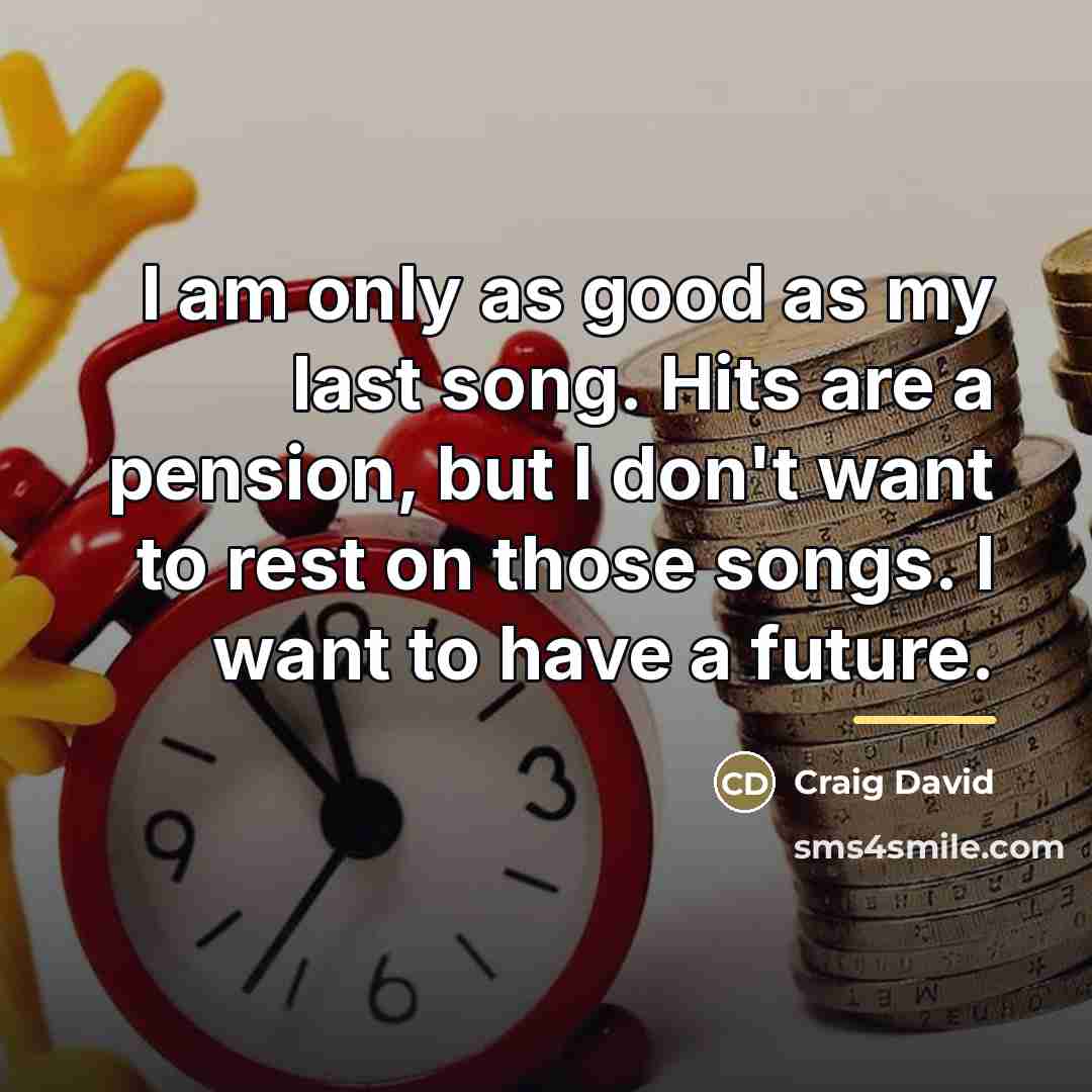 “I am only as good as my last song. Hits…” quote by Craig David