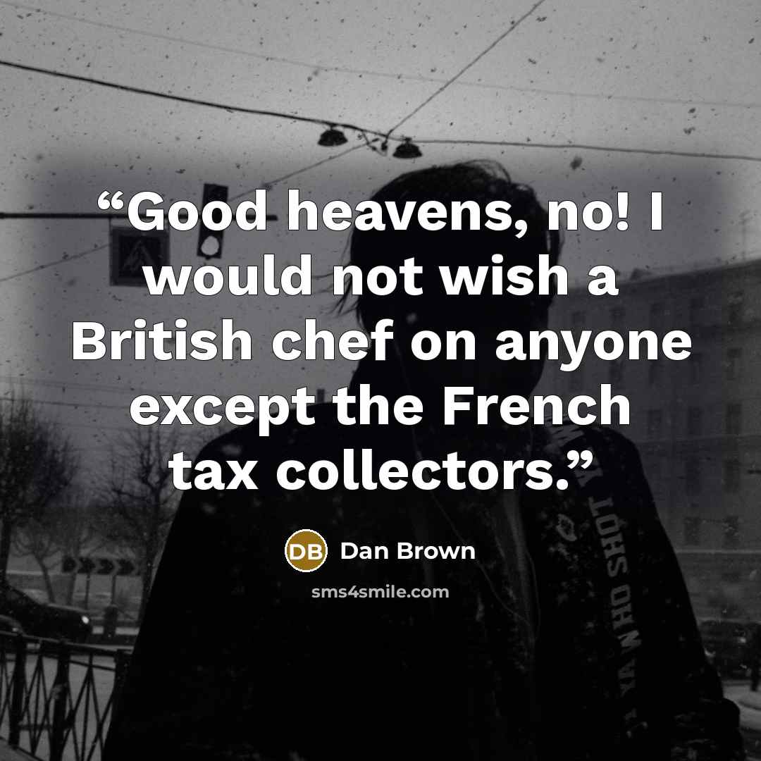 “Good heavens, no! I would not wish a British chef on anyone except the French tax collectors.” quote by Dan Brown