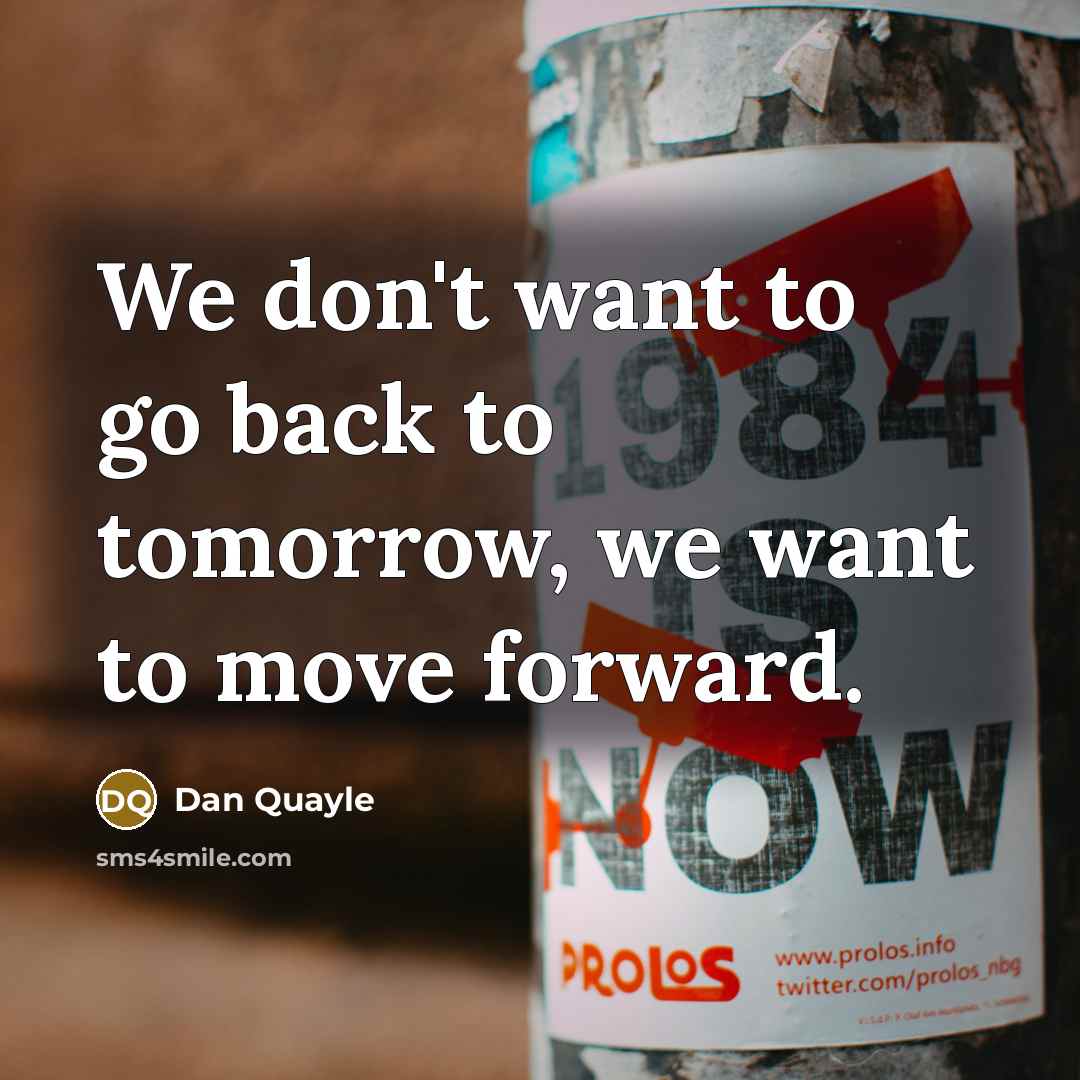 “We don't want to go back to tomorrow, we want…” quote by Dan Quayle