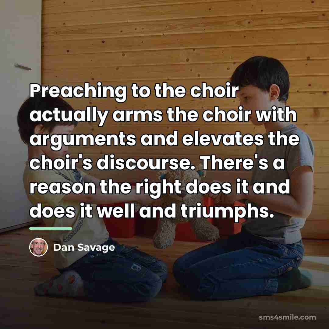 “Preaching to the choir actually arms the choir with arguments…” quote by Dan Savage