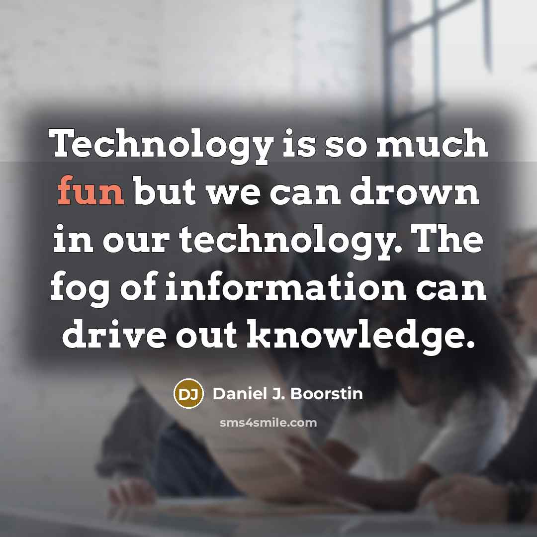 “Technology is so much fun but we can drown in…” quote by Daniel J. Boorstin