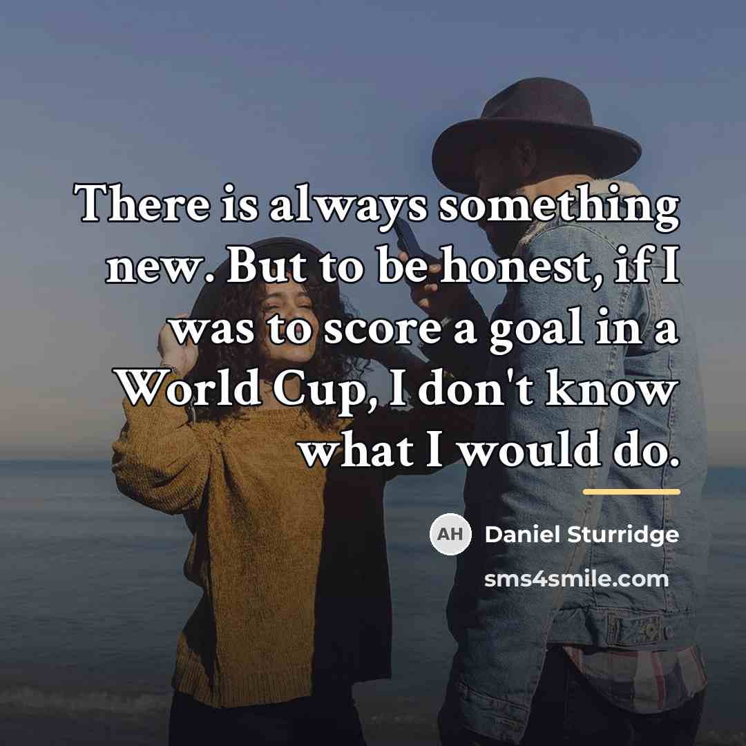 “There is always something new. But to be honest, if…” quote by Daniel Sturridge